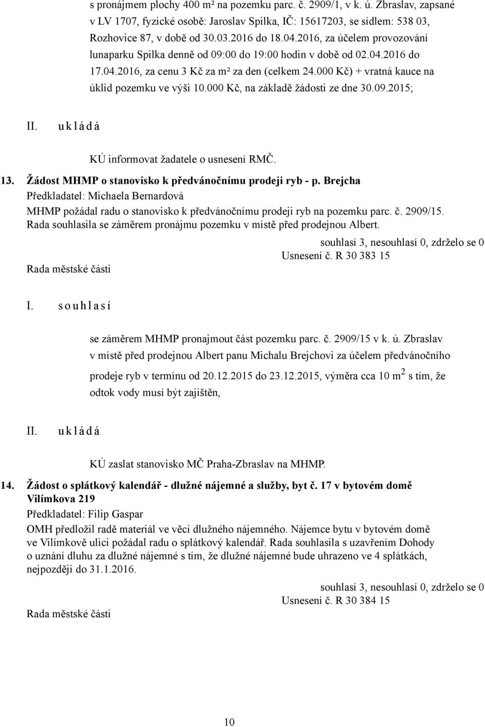 000 Kč, na základě žádosti ze dne 30.09.2015; KÚ informovat žadatele o usnesení RMČ. 13. Žádost MHMP o stanovisko k předvánočnímu prodeji ryb - p.