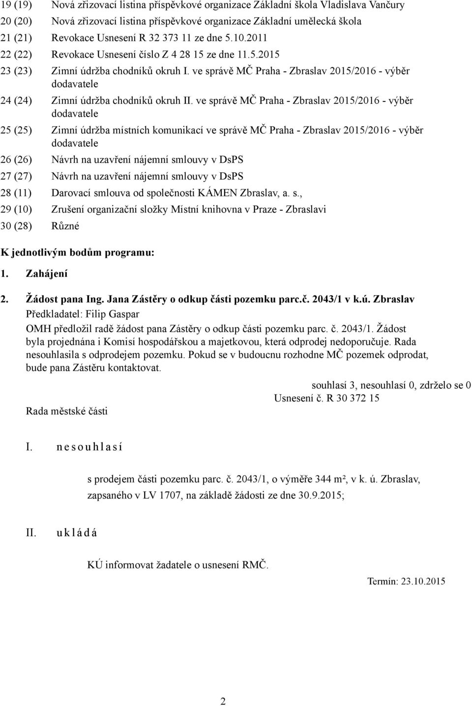 ve správě MČ Praha - Zbraslav 2015/2016 - výběr dodavatele 24 (24) Zimní údržba chodníků okruh ve správě MČ Praha - Zbraslav 2015/2016 - výběr dodavatele 25 (25) Zimní údržba místních komunikací ve