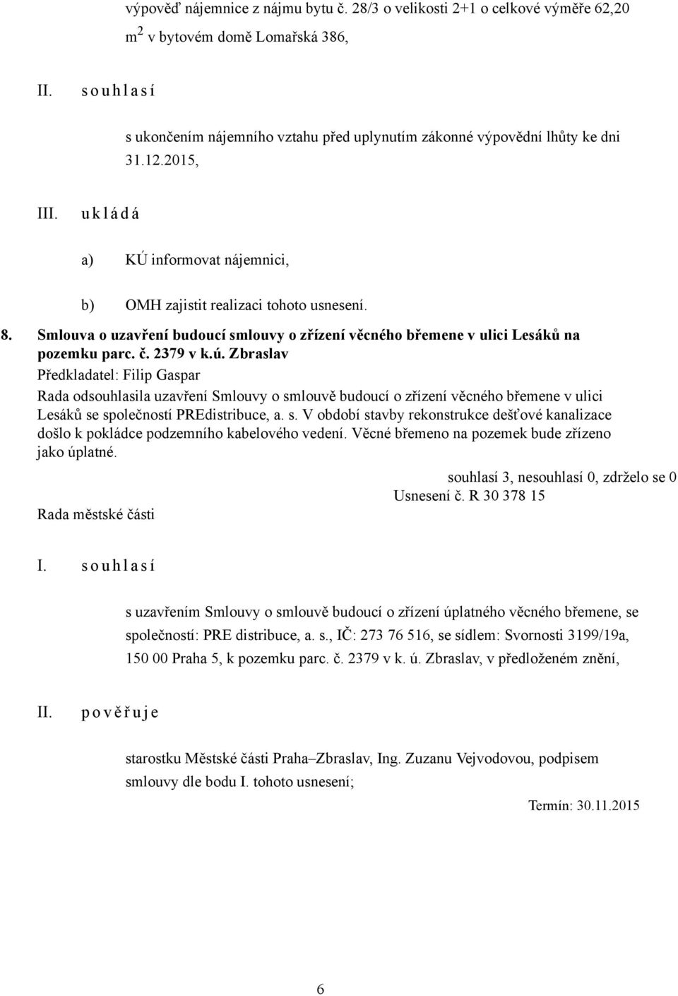 2015, I a) KÚ informovat nájemnici, b) OMH zajistit realizaci tohoto usnesení. 8. Smlouva o uzavření budoucí smlouvy o zřízení věcného břemene v ulici Lesáků na pozemku parc. č. 2379 v k.ú.