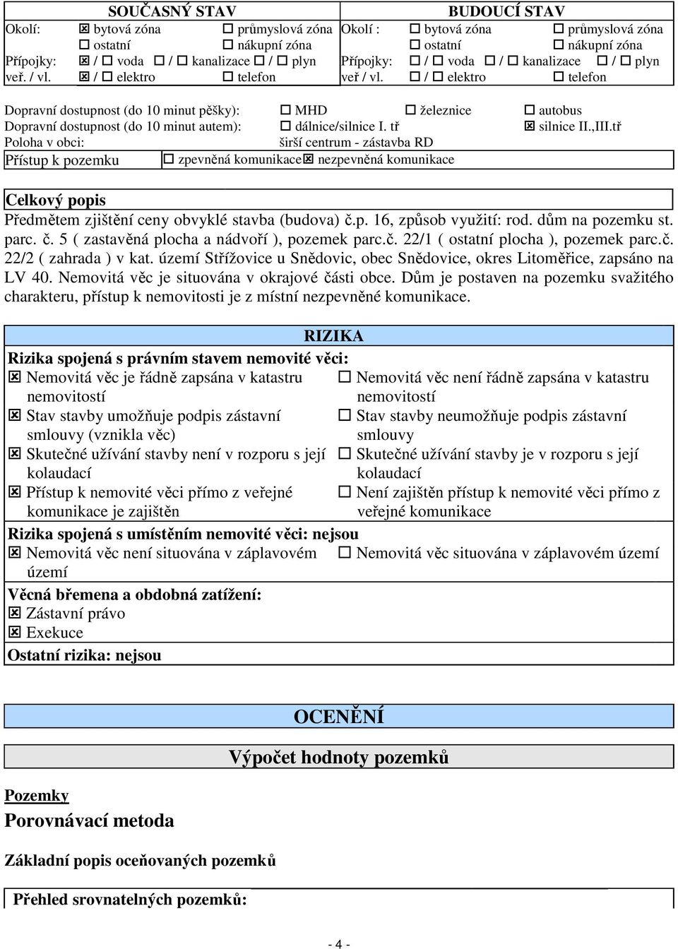 tř silnice II.,III.tř Poloha v obci: širší centrum - zástavba RD Přístup k pozemku zpevněná komunikace nezpevněná komunikace Celkový popis Předmětem zjištění ceny obvyklé stavba (budova) č.p. 16, způsob využití: rod.