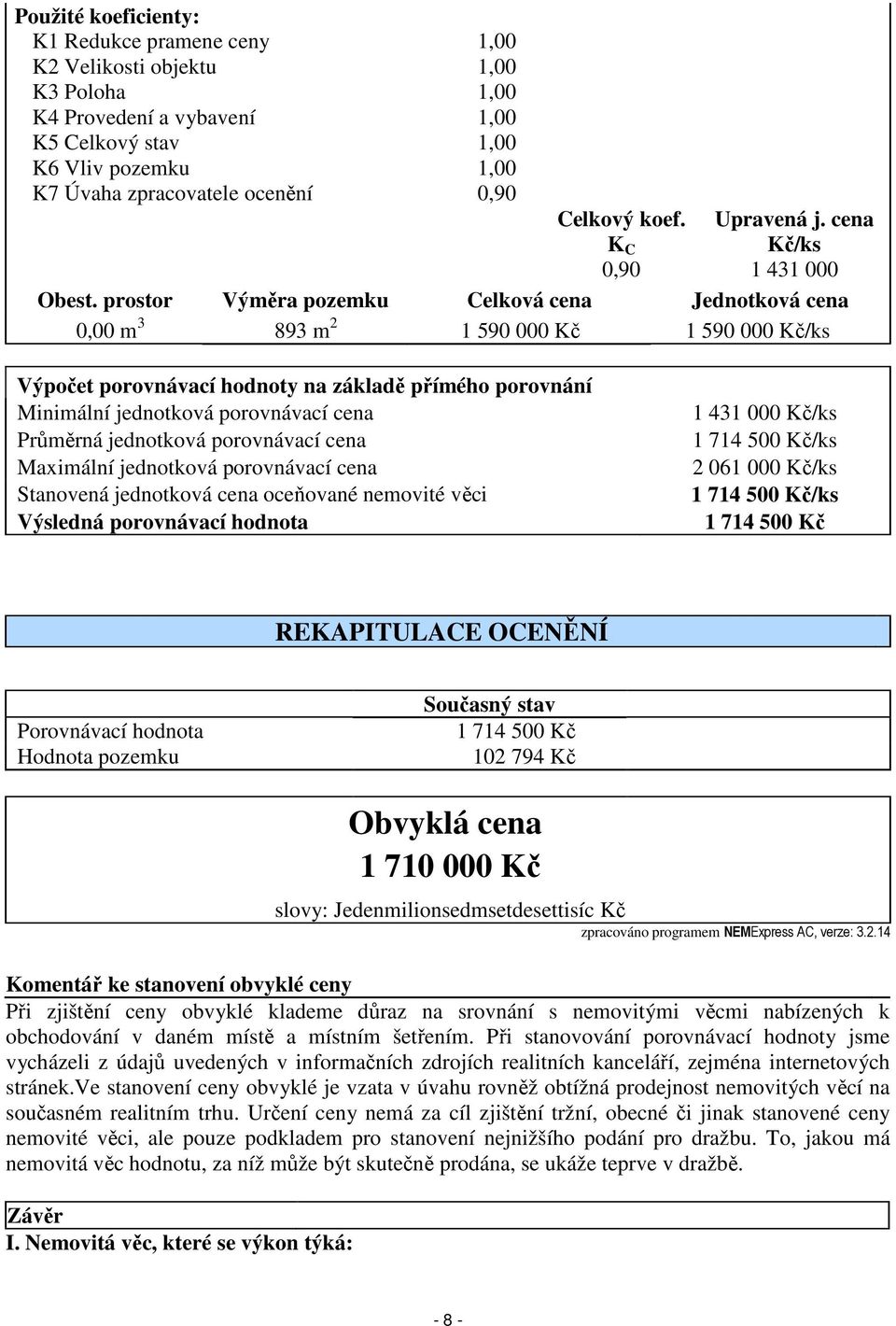 prostor Výměra pozemku Celková cena Jednotková cena 0,00 m 3 893 m 2 1 590 000 Kč 1 590 000 Kč/ks Výpočet porovnávací hodnoty na základě přímého porovnání Minimální jednotková porovnávací cena