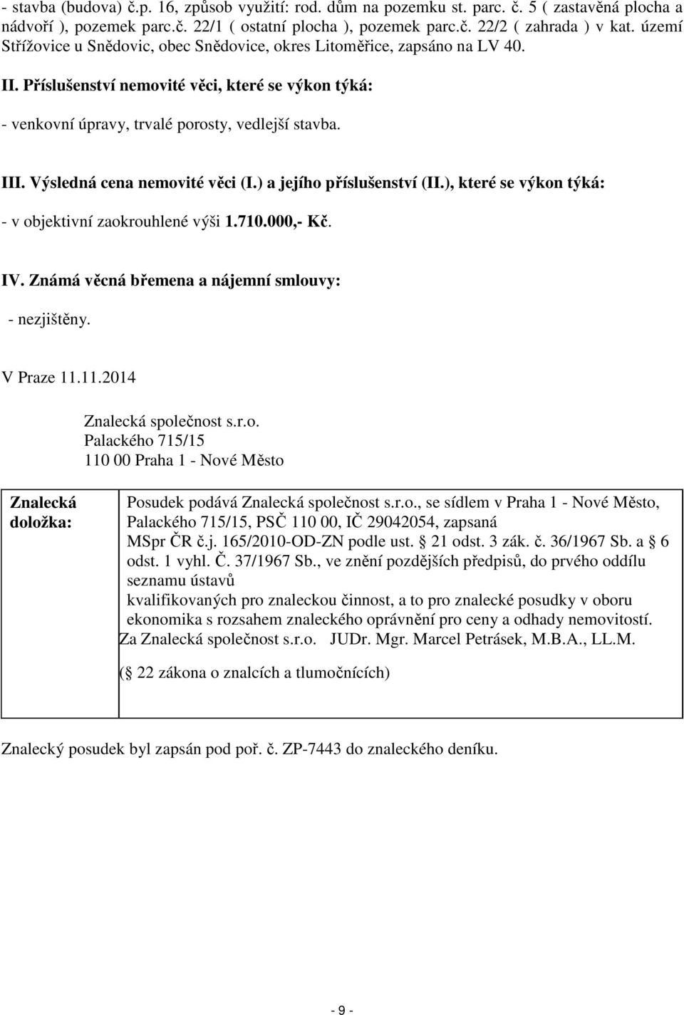 Výsledná cena nemovité věci (I.) a jejího příslušenství (II.), které se výkon týká: - v objektivní zaokrouhlené výši 1.710.000,- Kč. IV. Známá věcná břemena a nájemní smlouvy: - nezjištěny.