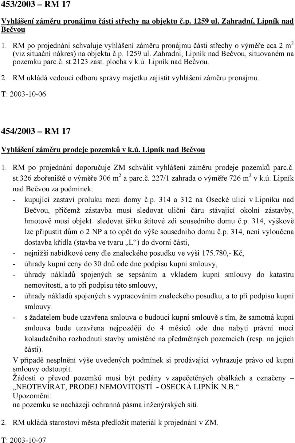 plocha v k.ú. Lipník nad Bečvou. 2. RM ukládá vedoucí odboru správy majetku zajistit vyhlášení záměru pronájmu. T: 2003-10-06 454/2003 RM 17 Vyhlášení záměru prodeje pozemků v k.ú. Lipník nad Bečvou 1.