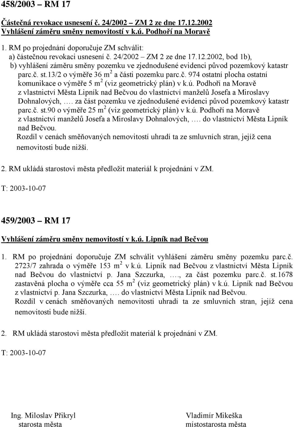 2002, bod 1b), b) vyhlášení záměru směny pozemku ve zjednodušené evidenci původ pozemkový katastr parc.č. st.13/2 o výměře 36 m 2 a části pozemku parc.č. 974 ostatní plocha ostatní komunikace o výměře 5 m 2 (viz geometrický plán) v k.