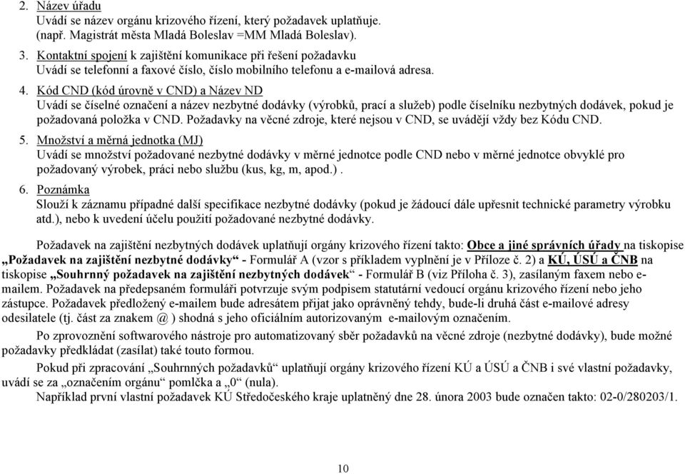 Kód CND (kód úrovně v CND) a Název ND Uvádí se číselné označení a název nezbytné dodávky (výrobků, prací a služeb) podle číselníku nezbytných dodávek, pokud je požadovaná položka v CND.