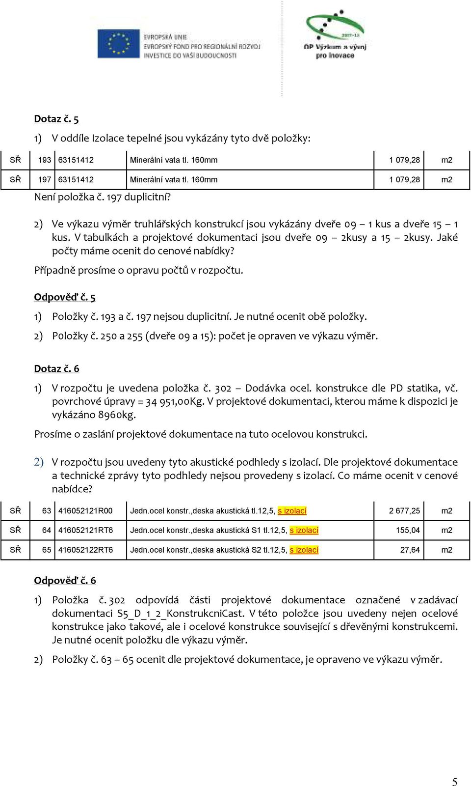 Jaké počty máme ocenit do cenové nabídky? Případně prosíme o opravu počtů v rozpočtu. Odpověď č. 5 1) Položky č. 193 a č. 197 nejsou duplicitní. Je nutné ocenit obě položky. 2) P0ložky č.