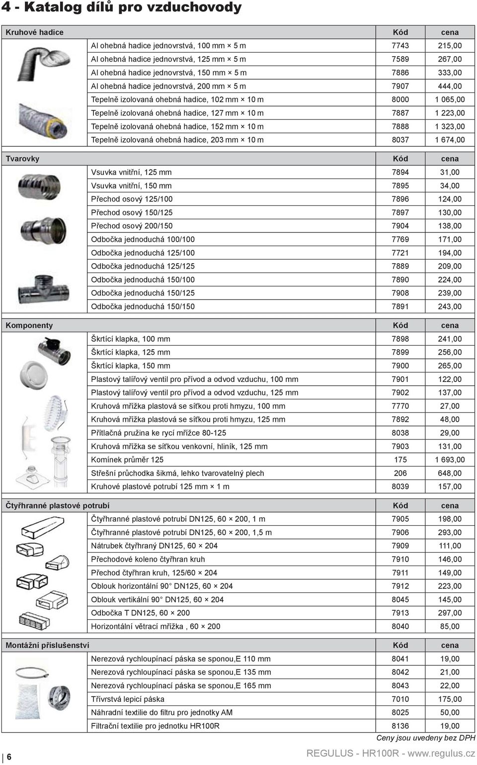 izolovaná ohebná hadice, 152 mm 10 m 7888 1 323,00 Tepelně izolovaná ohebná hadice, 203 mm 10 m 8037 1 674,00 Tvarovky Kód cena Vsuvka vnitřní, 125 mm 7894 31,00 Vsuvka vnitřní, 150 mm 7895 34,00