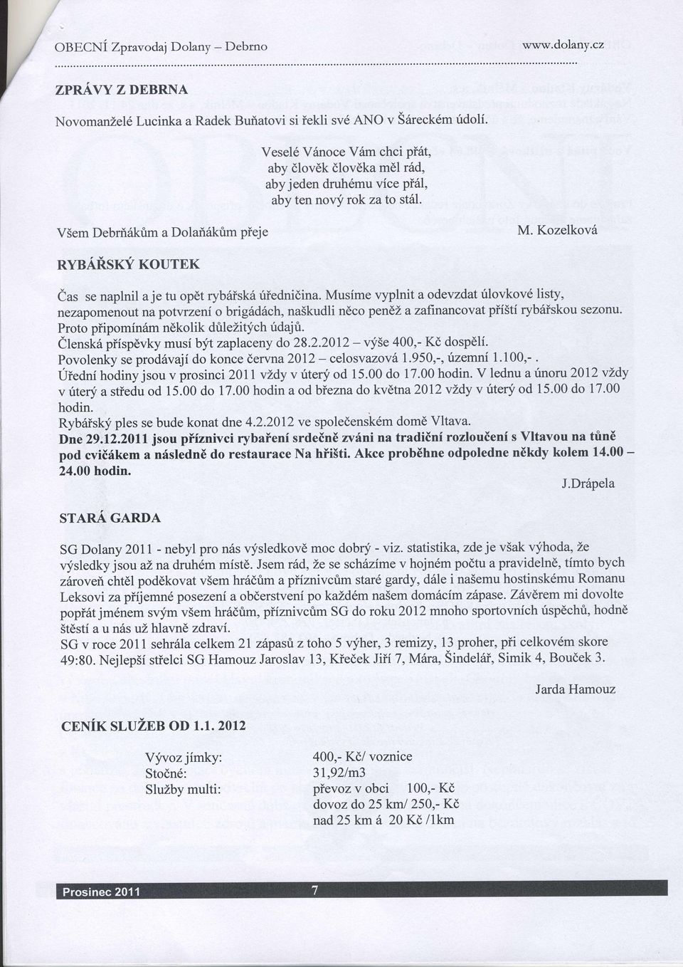 f KourEK ias se naplnil a je tu opdt rybaisk6 riiednidina. Musime vyplnit aodevzdat rilovkov6 listy, nezapomenout na potvrzeni o brig6d6ch, na5kudli neco pendz azaftnancovat pii5ti rybsiskou sezonu.