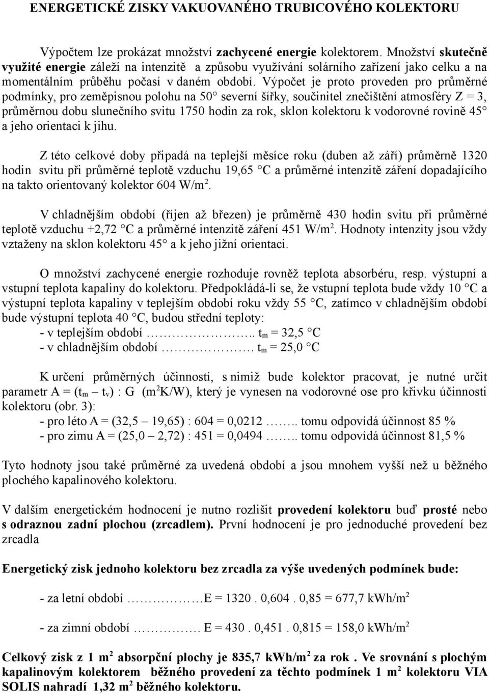 Výpočet je proto proveden pro průměrné podmínky, pro zeměpisnou polohu na 50 severní šířky, součinitel znečištění atmosféry Z = 3, průměrnou dobu slunečního svitu 1750 hodin za rok, sklon kolektoru k