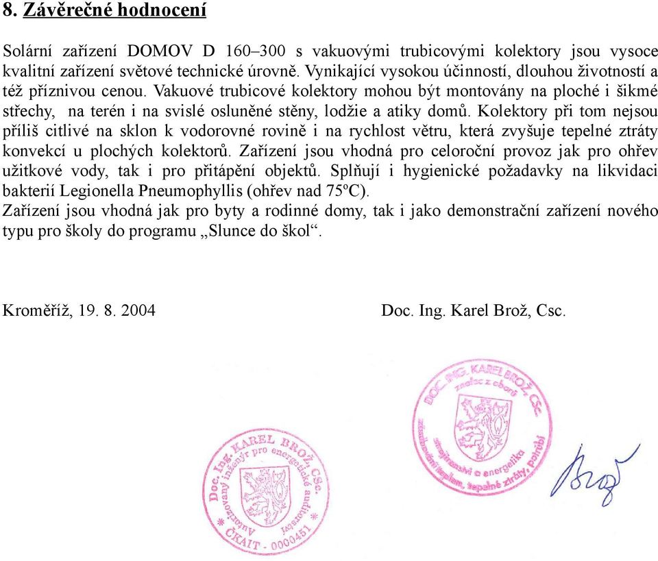 Vakuové trubicové kolektory mohou být montovány na ploché i šikmé střechy, na terén i na svislé osluněné stěny, lodžie a atiky domů.