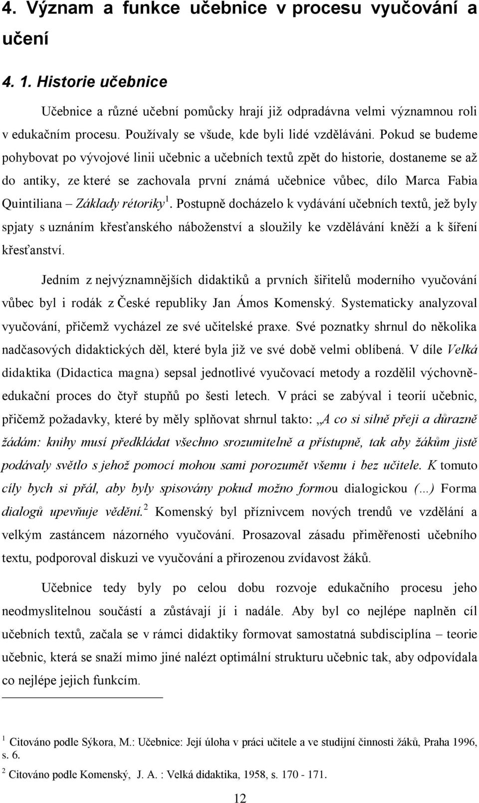 Pokud se budeme pohybovat po vývojové linii učebnic a učebních textů zpět do historie, dostaneme se až do antiky, ze které se zachovala první známá učebnice vůbec, dílo Marca Fabia Quintiliana