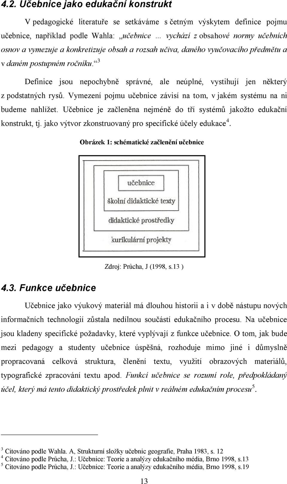 Vymezení pojmu učebnice závisí na tom, v jakém systému na ni budeme nahlížet. Učebnice je začleněna nejméně do tří systémů jakožto edukační konstrukt, tj.