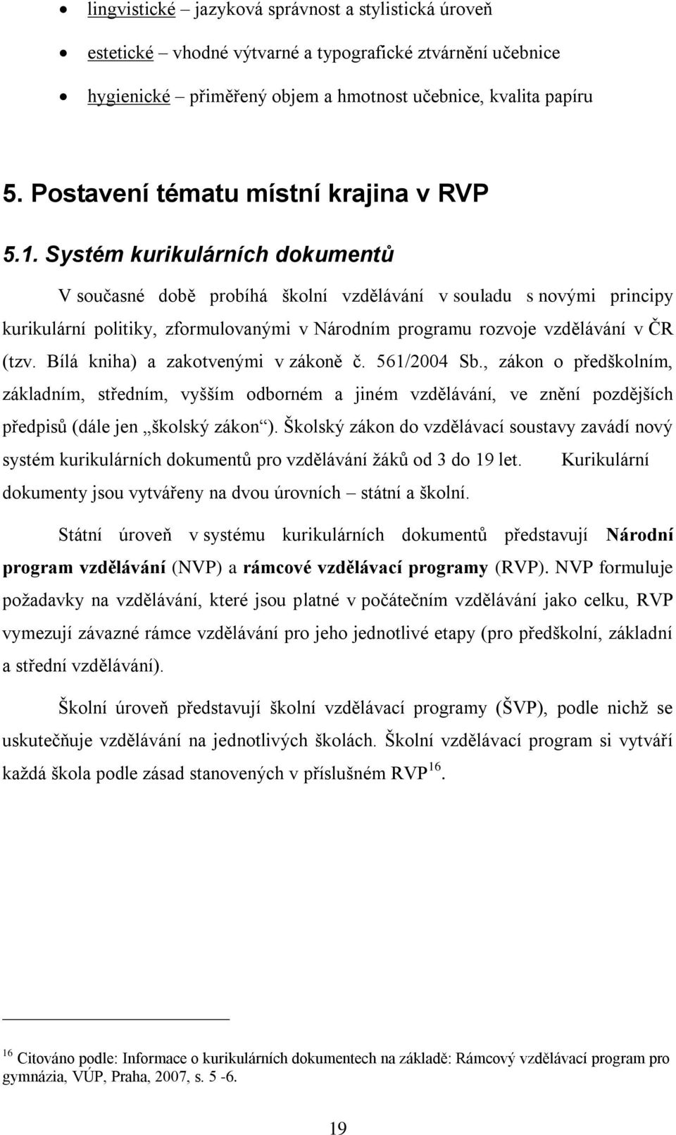 Systém kurikulárních dokumentů V současné době probíhá školní vzdělávání v souladu s novými principy kurikulární politiky, zformulovanými v Národním programu rozvoje vzdělávání v ČR (tzv.