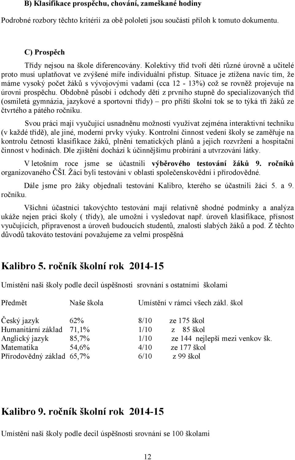 Situace je ztížena navíc tím, že máme vysoký počet žáků s vývojovými vadami (cca 12-13%) což se rovněž projevuje na úrovni prospěchu.