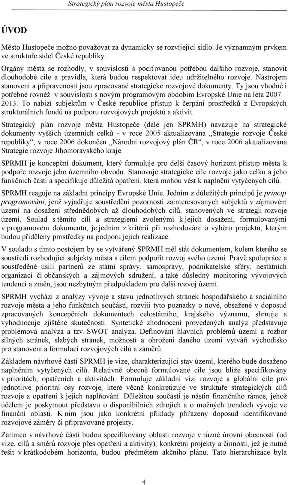 Nástrojem stanovení a připravenosti jsou zpracované strategické rozvojové dokumenty. Ty jsou vhodné i potřebné rovněž v souvislosti s novým programovým obdobím Evropské Unie na léta 7.