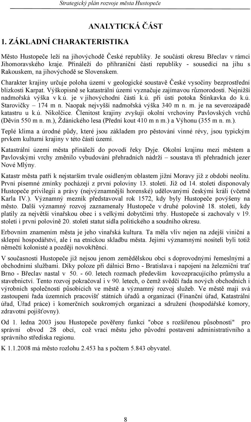 Charakter krajiny určuje poloha území v geologické soustavě České vysočiny bezprostřední blízkosti Karpat. Výškopisně se katastrální území vyznačuje zajímavou různorodostí.