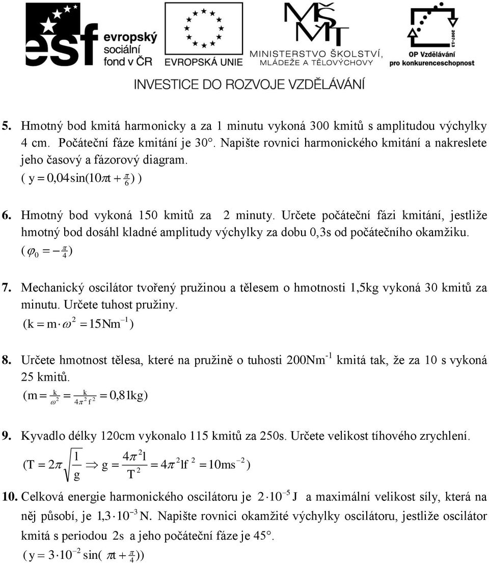 Mechanicý osciáor vořený pružinou a ěese o honosi,5g voná 3 iů za inuu. Určee uhos pružin. ( 5N ) 8. Určee honos ěesa, eré na pružině o uhosi N - iá a, že za s voná 5 iů.,8g) ( f 9.