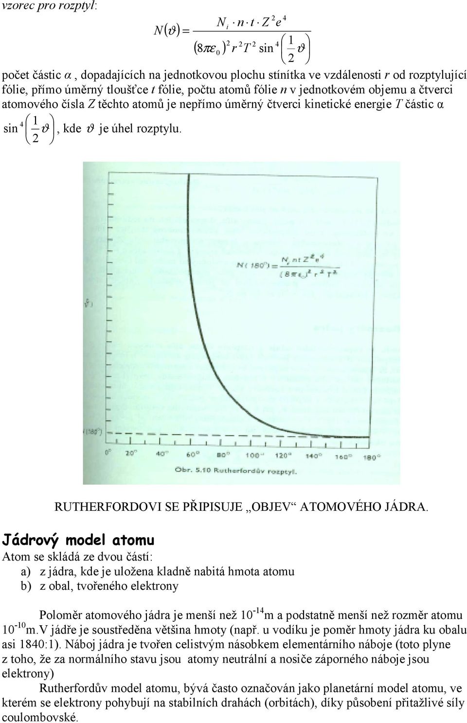 Jádrový modl atomu Atom s skládá z dvou částí: a) z jádra, kd j uložna kladně nabitá hmota atomu b) z obal, tvořného lktrony Poloměr atomového jádra j mnší nž -4 m a podstatně mnší nž rozměr atomu -