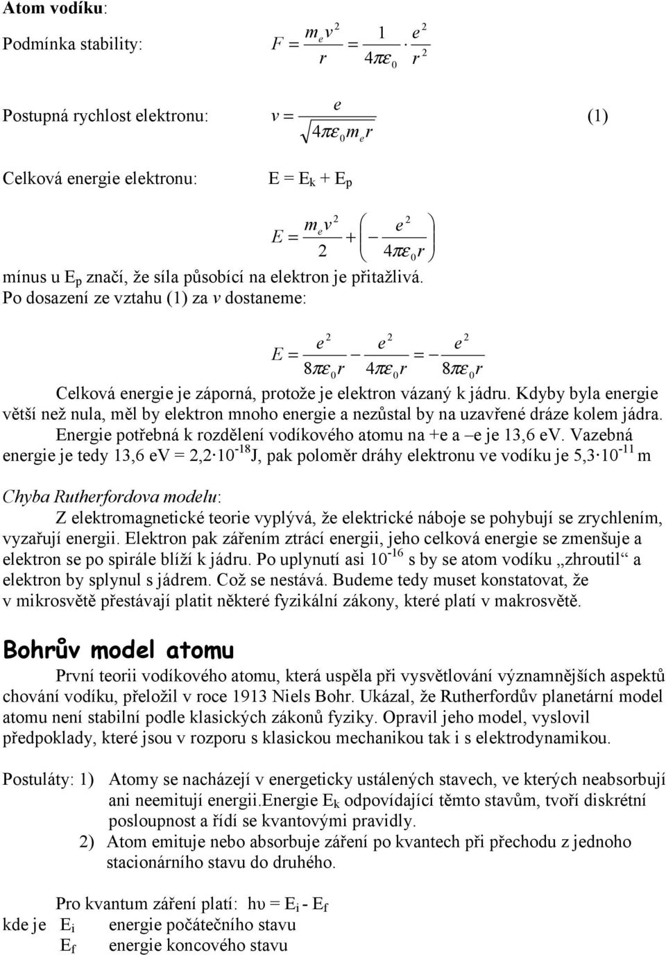 Kdyby byla nrgi větší nž nula, měl by lktron mnoho nrgi a nzůstal by na uzavřné dráz kolm jádra. Enrgi potřbná k rozdělní vodíkového atomu na + a j 3,6 V.