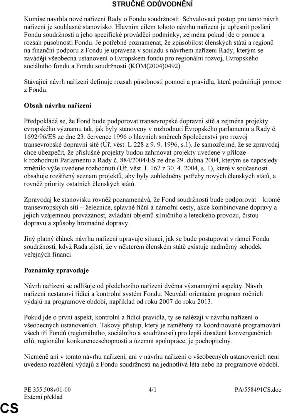 Je potřebné poznamenat, že způsobilost členských států a regionů na finanční podporu z Fondu je upravena v souladu s návrhem nařízení Rady, kterým se zavádějí všeobecná ustanovení o Evropském fondu