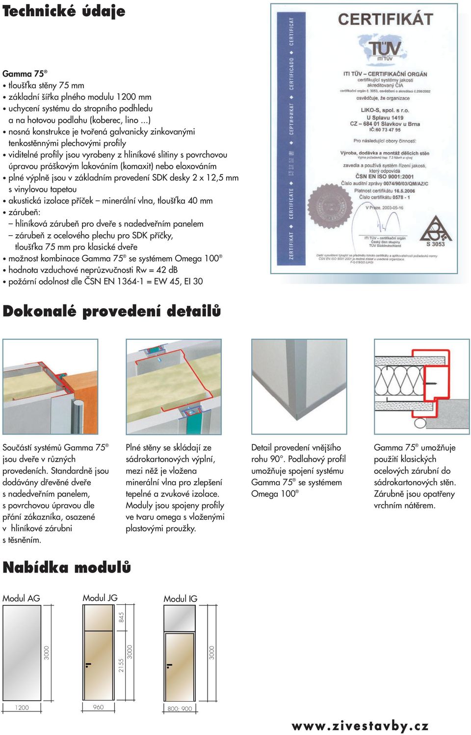 eloxováním plné v plnû jsou v základním provedení SDK desky 2 x 12,5 mm s vinylovou tapetou akustická izolace pfiíãek minerální vlna, tlou Èka 40 mm zárubeà: hliníková zárubeà pro dvefie s