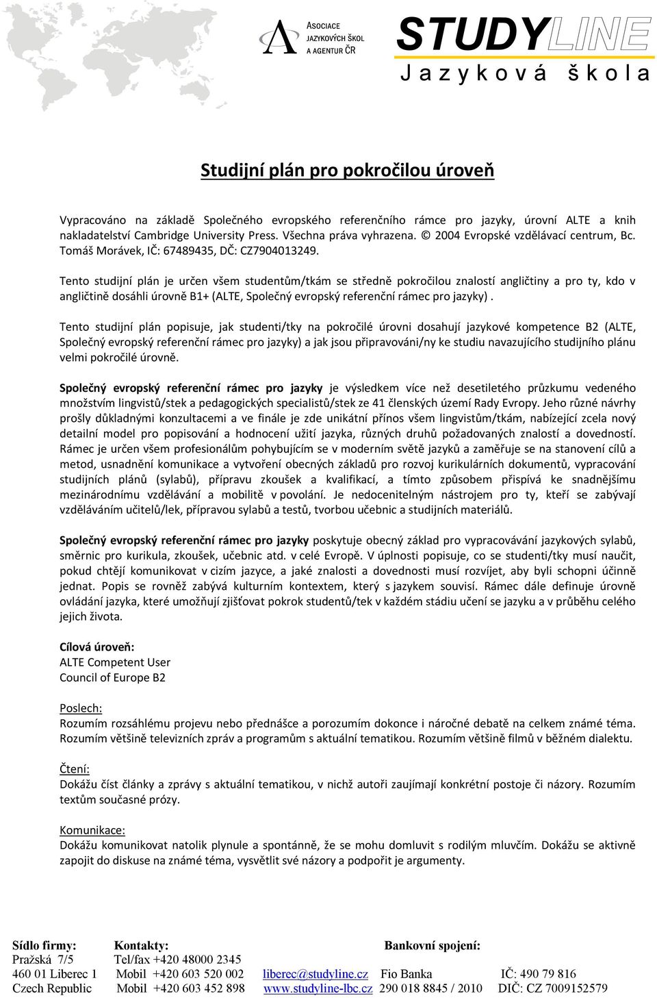 Tento studijní plán je určen všem studentům/tkám se středně pokročilou znalostí angličtiny a pro ty, kdo v angličtině dosáhli úrovně B1+ (ALTE, Společný evropský referenční rámec pro jazyky).