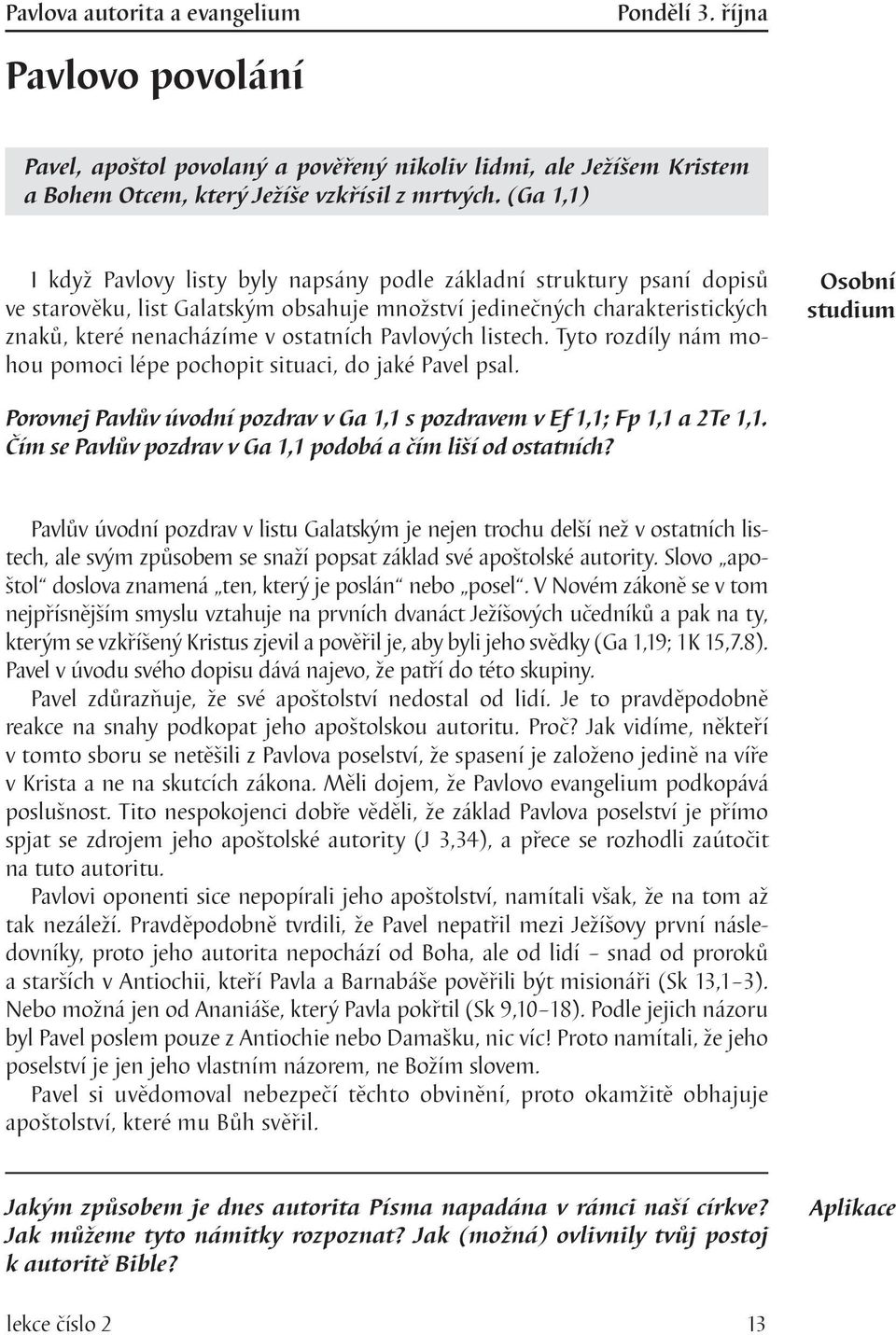 Pavlových listech. Tyto rozdíly nám mohou pomoci lépe pochopit situaci, do jaké Pavel psal. Porovnej Pavlův úvodní pozdrav v Ga 1,1 s pozdravem v Ef 1,1; Fp 1,1 a 2Te 1,1.
