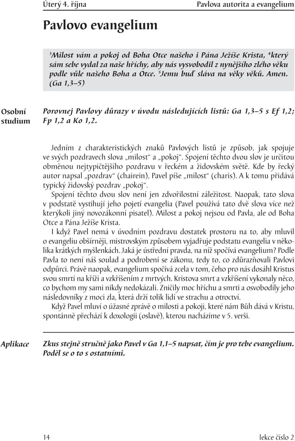 podle vůle našeho Boha a Otce. 5 Jemu buď sláva na věky věků. Amen. (Ga 1,3 5) Porovnej Pavlovy důrazy v úvodu následujících listů: Ga 1,3 5 s Ef 1,2; Fp 1,2 a Ko 1,2.