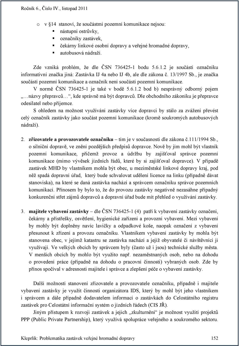 , je značka součástí pozemní komunikace a označník není součástí pozemní komunikace. V normě ČSN 736425-1 je také v bodě 5.6.1.2 bod b) nesprávný odborný pojem názvy přepravců, kde správně má být dopravců.