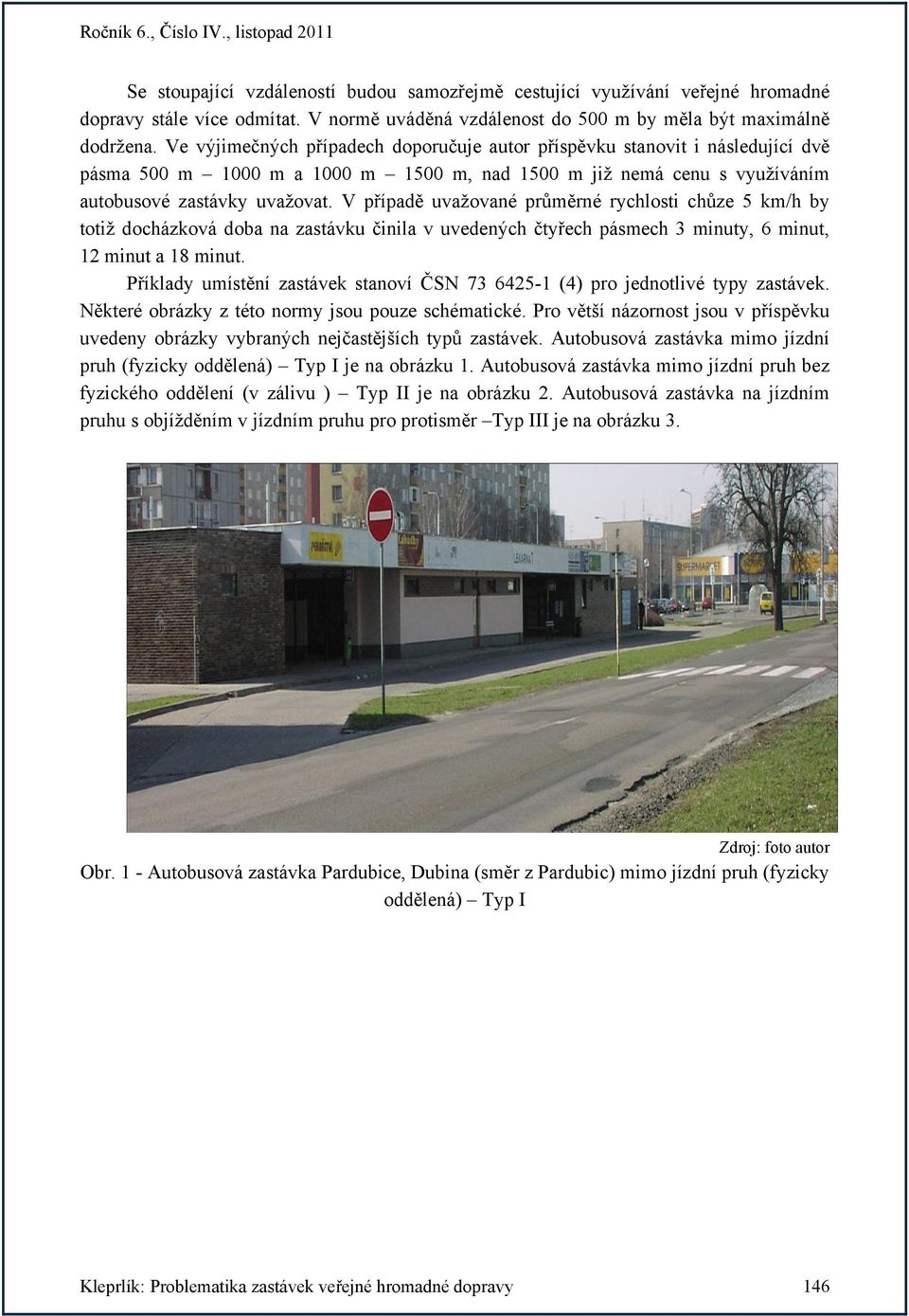 V případě uvažované průměrné rychlosti chůze 5 km/h by totiž docházková doba na zastávku činila v uvedených čtyřech pásmech 3 minuty, 6 minut, 12 minut a 18 minut.