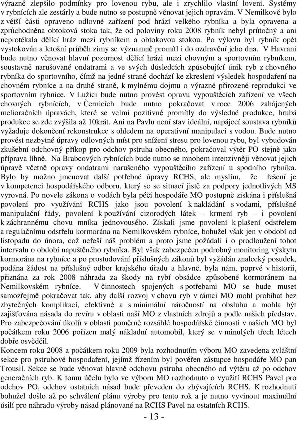 dělící hráz mezi rybníkem a obtokovou stokou. Po výlovu byl rybník opět vystokován a letošní průběh zimy se významně promítl i do ozdravění jeho dna.