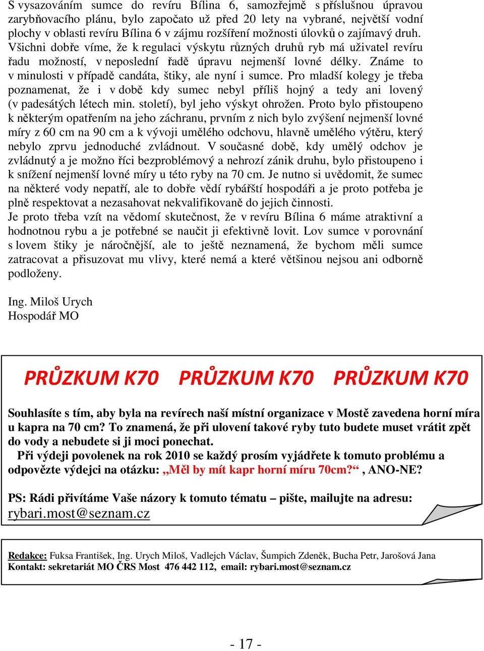 Známe to v minulosti v případě candáta, štiky, ale nyní i sumce. Pro mladší kolegy je třeba poznamenat, že i v době kdy sumec nebyl příliš hojný a tedy ani lovený (v padesátých létech min.