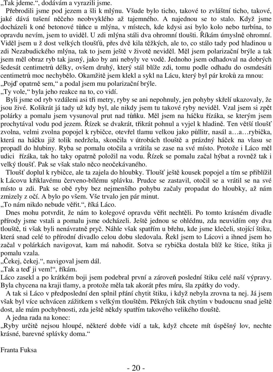 Říkám úmyslně ohromní. Viděl jsem u ž dost velkých tloušťů, přes dvě kila těžkých, ale to, co stálo tady pod hladinou u zdi Nezabudického mlýna, tak to jsem ještě v životě neviděl.