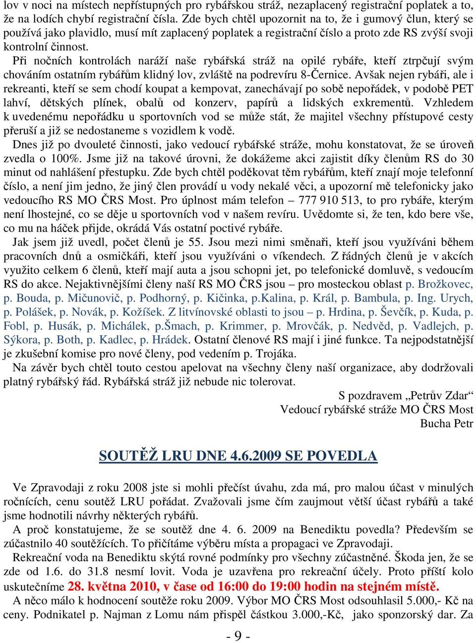 Při nočních kontrolách naráží naše rybářská stráž na opilé rybáře, kteří ztrpčují svým chováním ostatním rybářům klidný lov, zvláště na podrevíru 8-Černice.