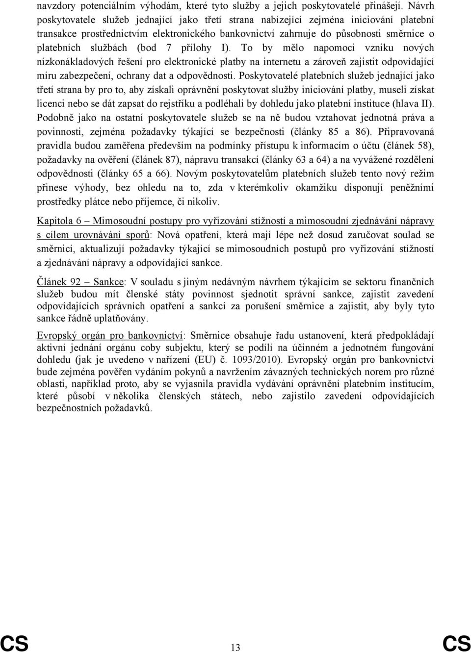 službách (bod 7 přílohy I). To by mělo napomoci vzniku nových nízkonákladových řešení pro elektronické platby na internetu a zároveň zajistit odpovídající míru zabezpečení, ochrany dat a odpovědnosti.