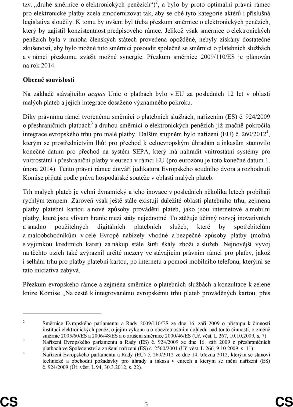 Jelikož však směrnice o elektronických penězích byla v mnoha členských státech provedena opožděně, nebyly získány dostatečné zkušenosti, aby bylo možné tuto směrnici posoudit společně se směrnicí o