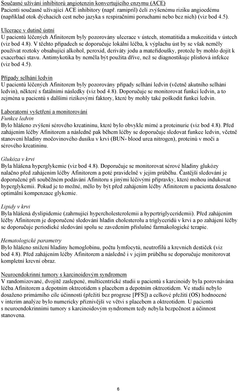 Ulcerace v dutině ústní U pacientů léčených Afinitorem byly pozorovány ulcerace v ústech, stomatitida a mukozitida v ústech (viz bod 4.8).