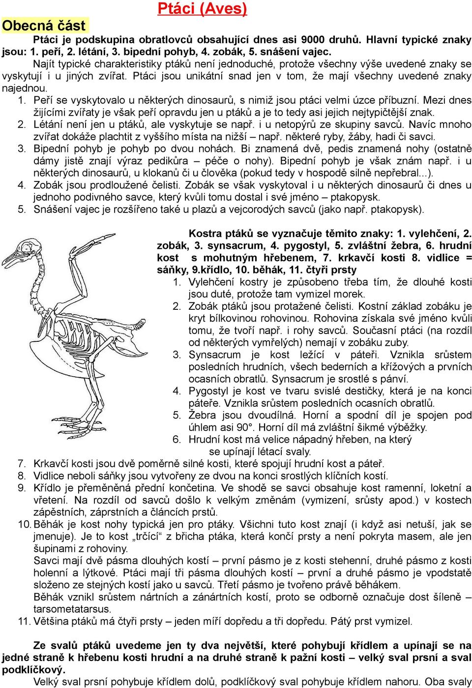 Peří se vyskytovalo u některých dinosaurů, s nimiž jsou ptáci velmi úzce příbuzní. Mezi dnes žijícími zvířaty je však peří opravdu jen u ptáků a je to tedy asi jejich nejtypičtější znak. 2.