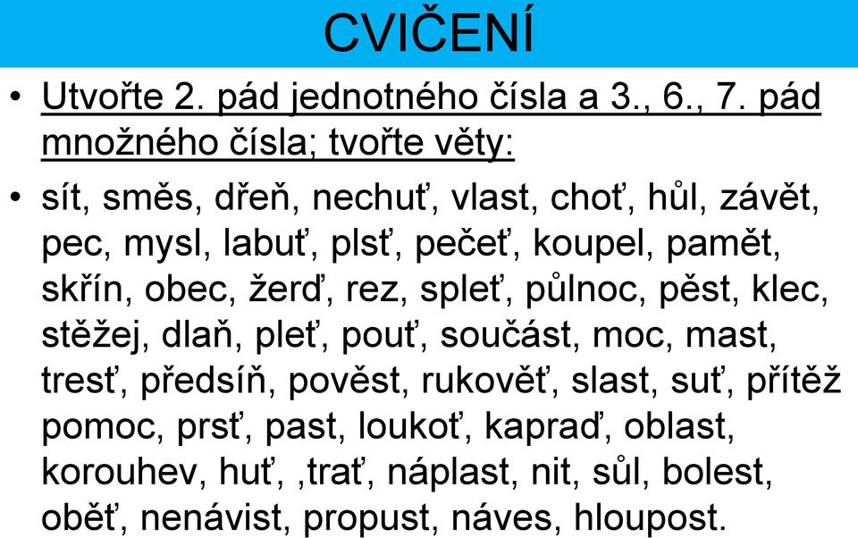 koupel, pamět, skřín, obec, žerď, rez, spleť, půlnoc, pěst, klec, stěžej, dlaň, pleť, pouť, součást, moc, mast,