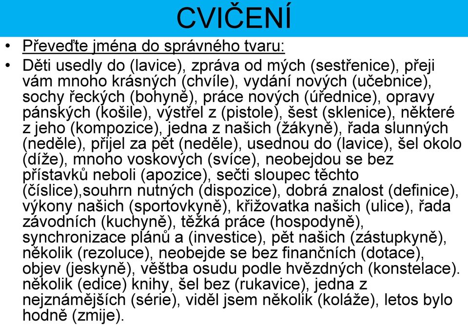 šel okolo (díže), mnoho voskových (svíce), neobejdou se bez přístavků neboli (apozice), sečti sloupec těchto (číslice),souhrn nutných (dispozice), dobrá znalost (definice), výkony našich