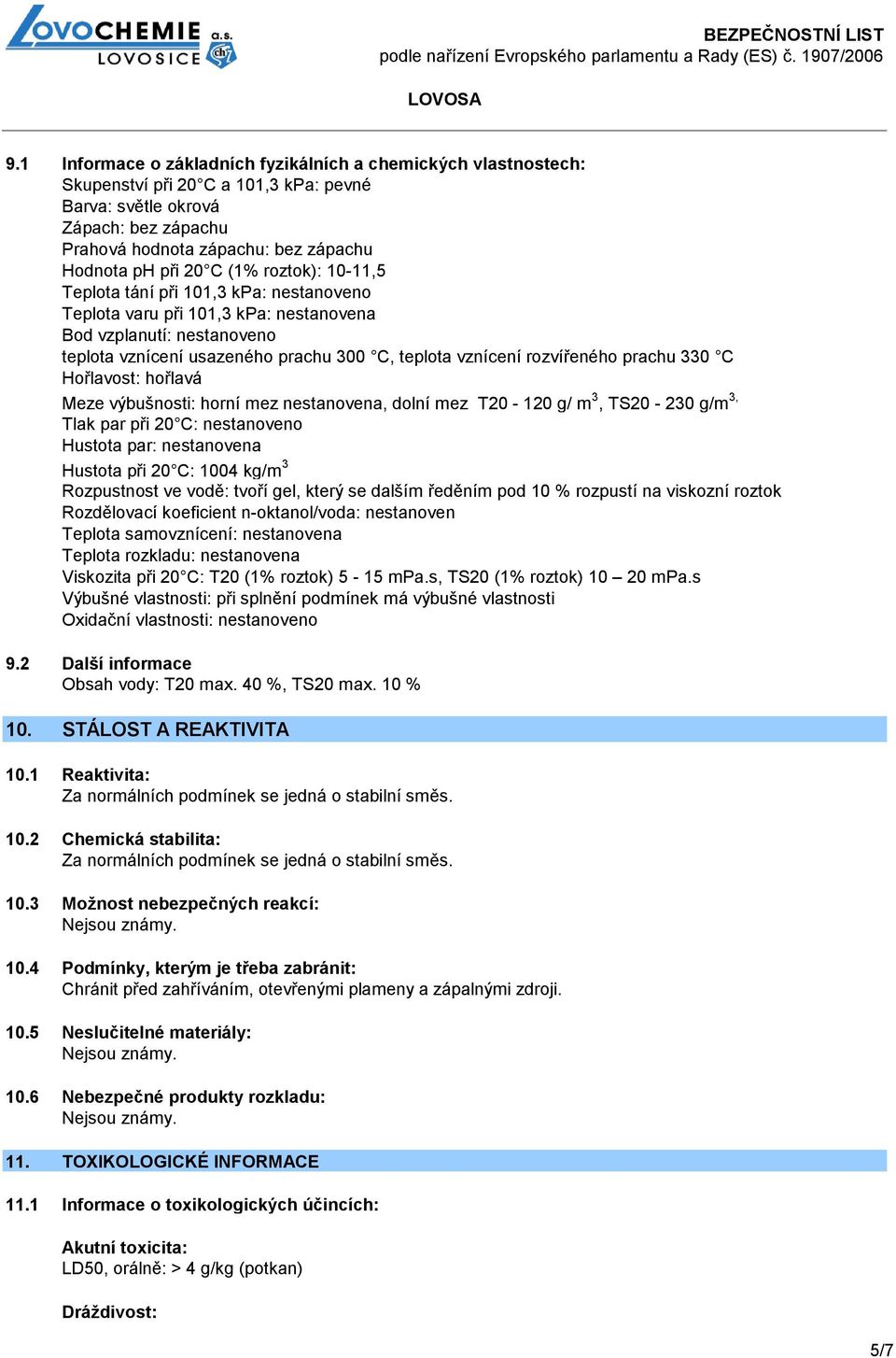 rozvířeného prachu 330 C Hořlavost: hořlavá Meze výbušnosti: horní mez nestanovena, dolní mez T20-120 g/ m 3, TS20-230 g/m 3, Tlak par při 20 C: nestanoveno Hustota par: nestanovena Hustota při 20 C: