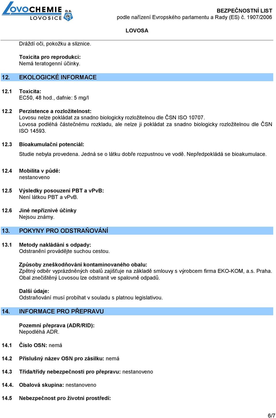 Lovosa podléhá částečnému rozkladu, ale nelze ji pokládat za snadno biologicky rozložitelnou dle ČSN ISO 14593. 12.3 Bioakumulační potenciál: Studie nebyla provedena.