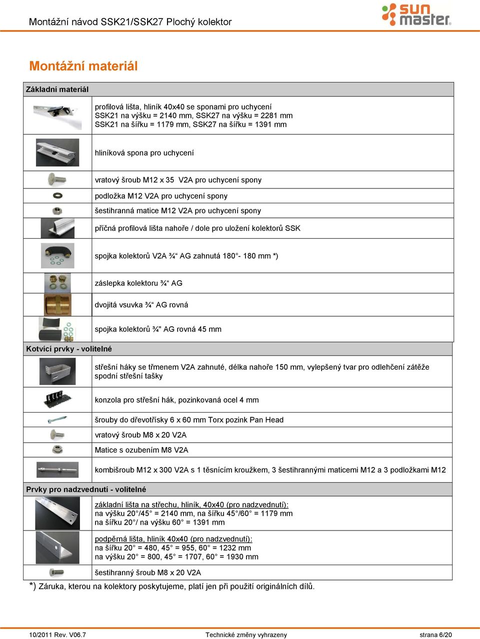 uložení kolektorů SSK spojka kolektorů V2A ¾ AG zahnutá 180-180 mm *) záslepka kolektoru ¾ AG dvojitá vsuvka ¾ AG rovná Kotvící prvky - volitelné spojka kolektorů ¾" AG rovná 45 mm střešní háky se