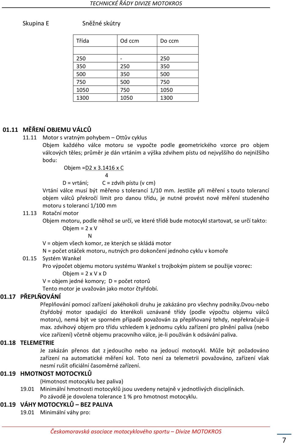 nejnižšího bodu: Objem =D2 x 3.1416 x C 4 D = vrtání; C = zdvih pístu (v cm) Vrtání válce musí být měřeno s tolerancí 1/10 mm.