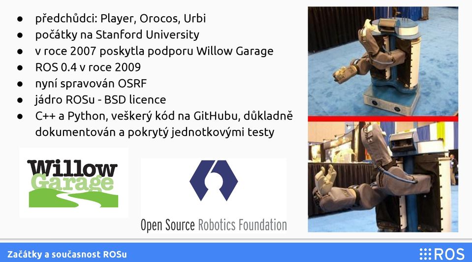 4 v roce 2009 nyní spravován OSRF jádro ROSu - BSD licence C++ a