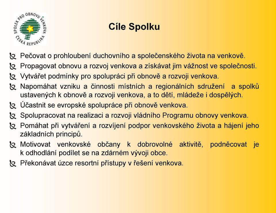 Napomáhat vzniku a činnosti místních a regionálních sdružení a spolků ustavených k obnově a rozvoji venkova, a to dětí, mládeže i dospělých.