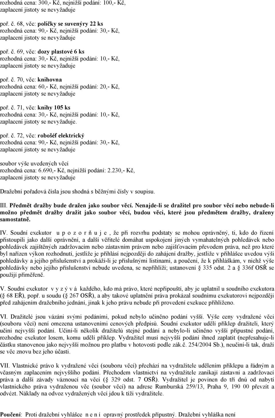 Nenajde-li se dražitel pro soubor věcí nebo nebude-li možno předmět dražby dražit jako soubor věcí, budou věci, které jsou předmětem dražby, draženy samostatně. IV.