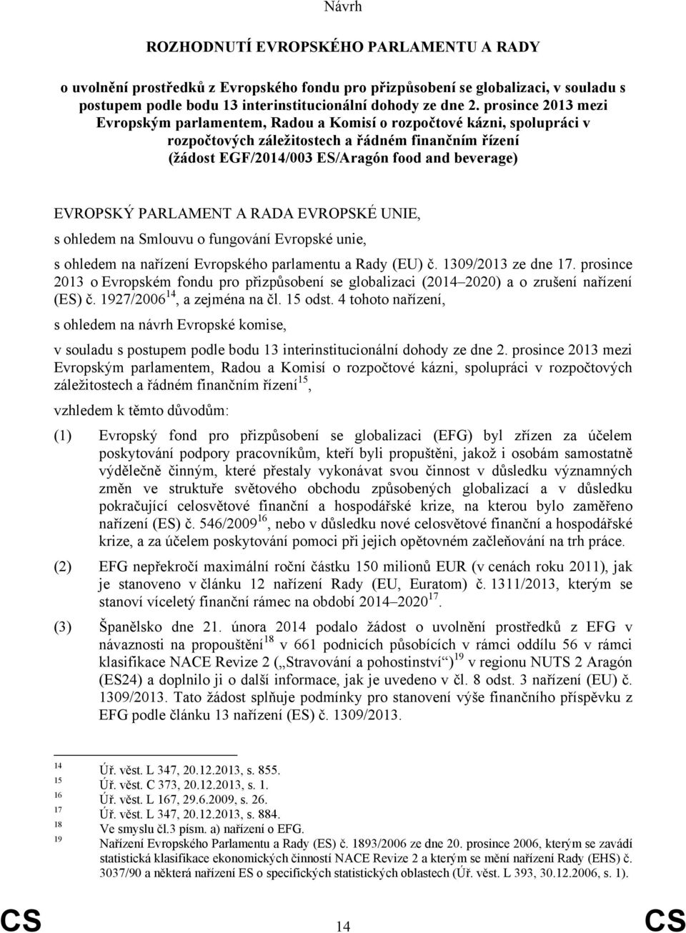 EVROPSKÝ PARLAMENT A RADA EVROPSKÉ UNIE, s ohledem na Smlouvu o fungování Evropské unie, s ohledem na nařízení Evropského parlamentu a Rady (EU) č. 1309/2013 ze dne 17.