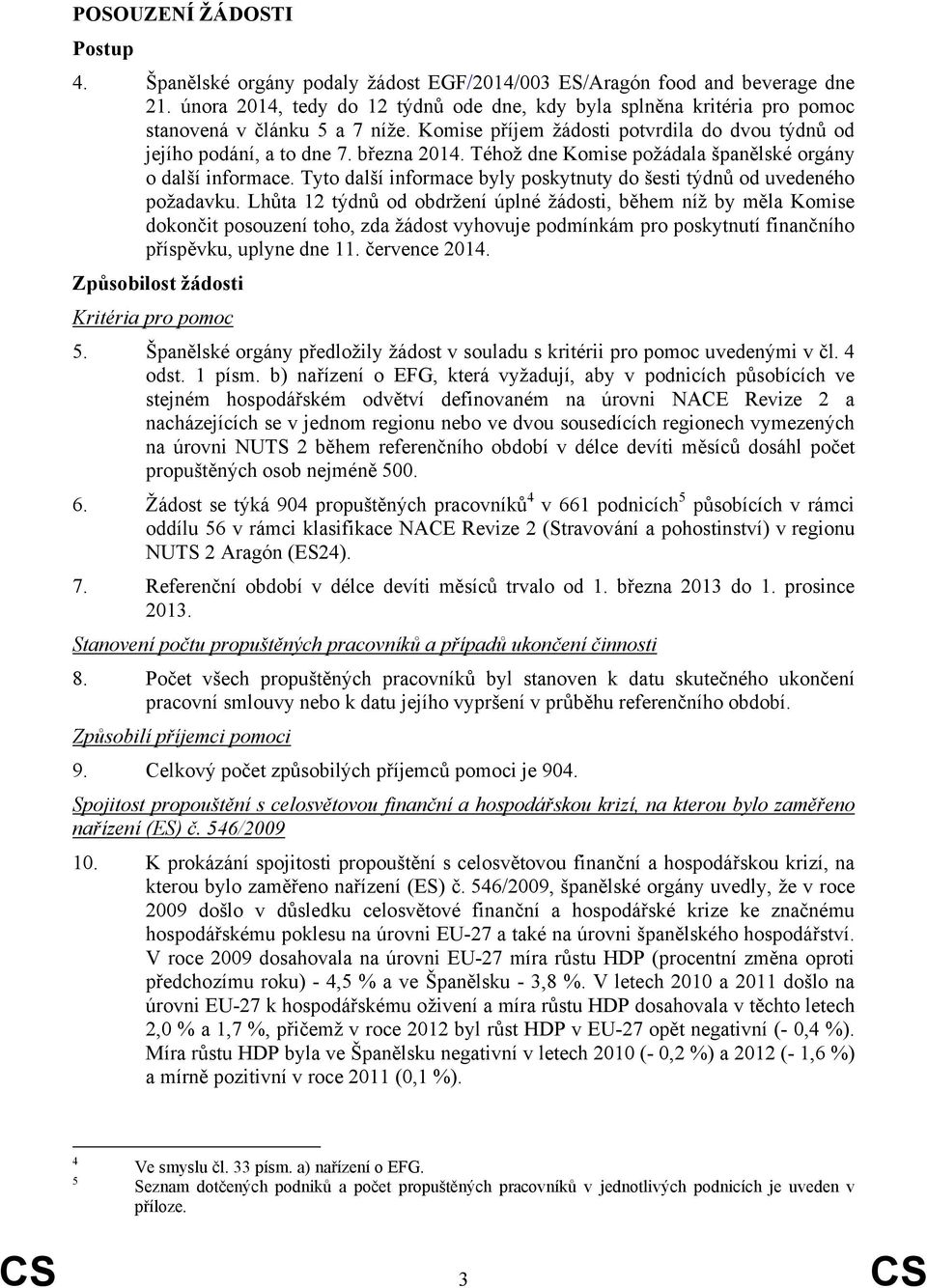 Téhož dne Komise požádala španělské orgány o další informace. Tyto další informace byly poskytnuty do šesti týdnů od uvedeného požadavku.