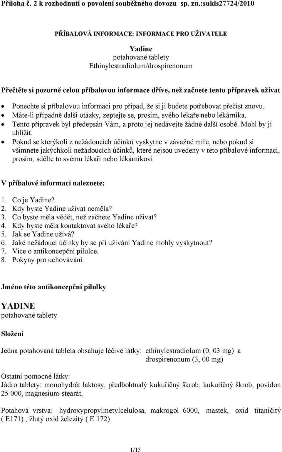 přípravek užívat Ponechte si příbalovou informaci pro případ, že si ji budete potřebovat přečíst znovu. Máte-li případně další otázky, zeptejte se, prosím, svého lékaře nebo lékárníka.